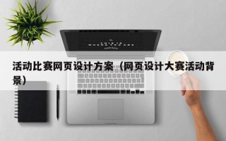 阿拉尔活动比赛网页设计方案（网页设计大赛活动背景）